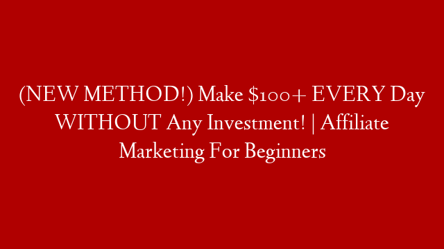 (NEW METHOD!) Make $100+ EVERY Day WITHOUT Any Investment! | Affiliate Marketing For Beginners
