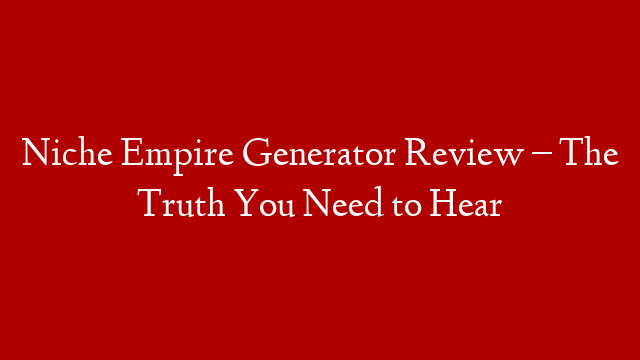 Niche Empire Generator Review – The Truth You Need to Hear
