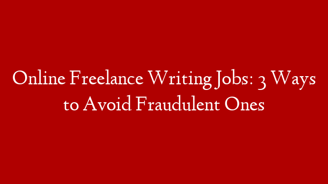 Online Freelance Writing Jobs: 3 Ways to Avoid Fraudulent Ones
