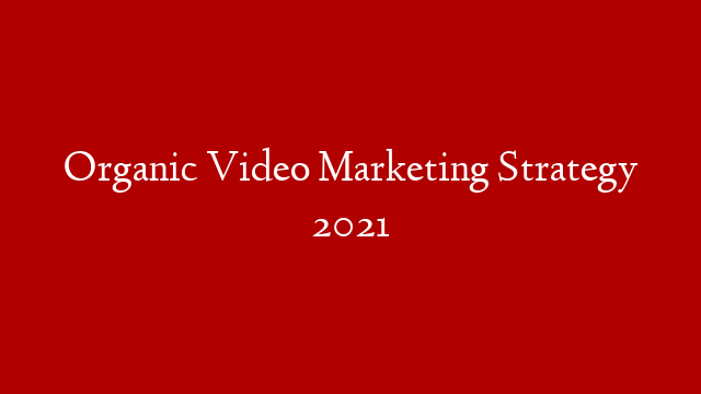 Organic Video Marketing Strategy 2021