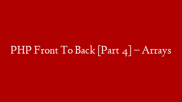 PHP Front To Back [Part 4] – Arrays