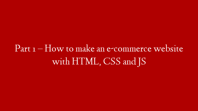 Part 1 – How to make an e-commerce website with HTML, CSS and JS