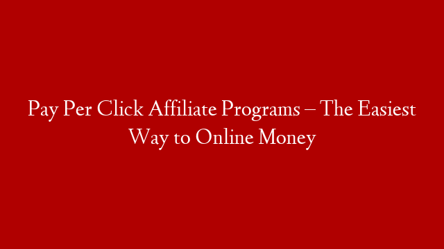 Pay Per Click Affiliate Programs – The Easiest Way to Online Money