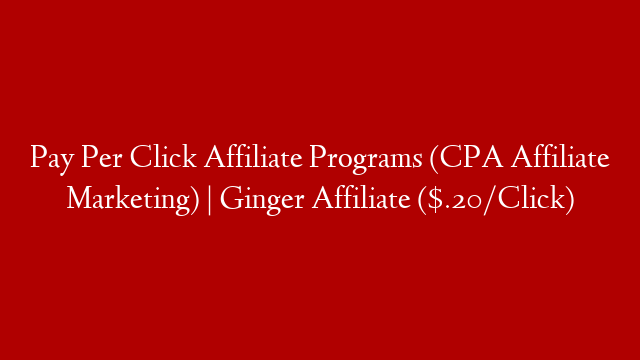Pay Per Click Affiliate Programs (CPA Affiliate Marketing) | Ginger Affiliate ($.20/Click)