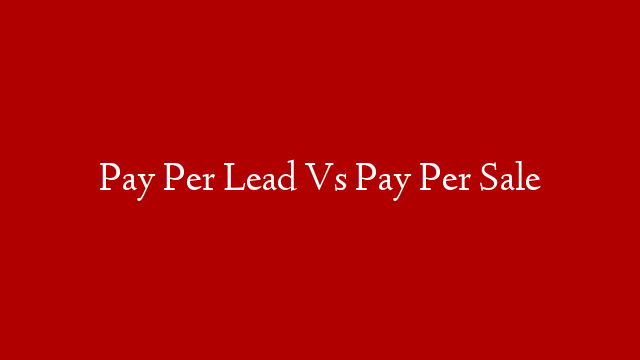 Pay Per Lead Vs Pay Per Sale