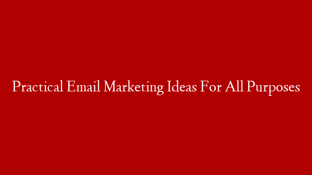 Practical Email Marketing Ideas For All Purposes
