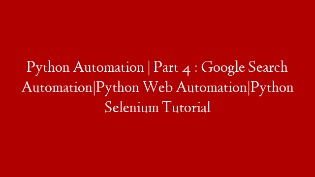Python Automation | Part 4 : Google Search Automation|Python Web Automation|Python Selenium Tutorial