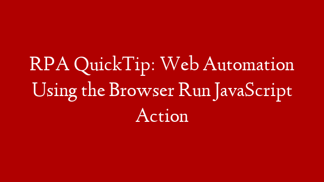 RPA QuickTip: Web Automation Using the Browser Run JavaScript Action