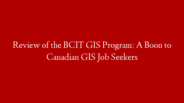Review of the BCIT GIS Program: A Boon to Canadian GIS Job Seekers