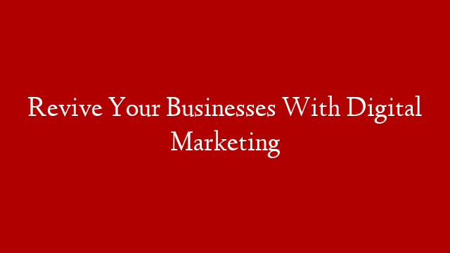 Revive Your Businesses With Digital Marketing