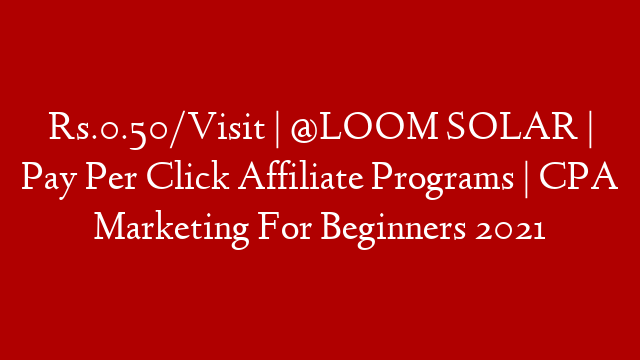 Rs.0.50/Visit | @LOOM SOLAR  | Pay Per Click Affiliate Programs | CPA Marketing For Beginners 2021