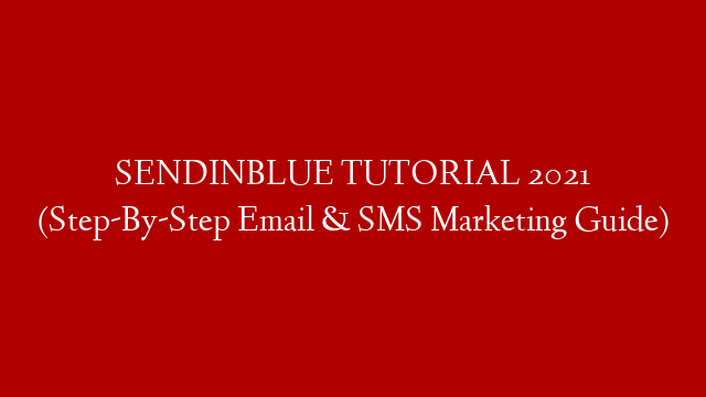 SENDINBLUE TUTORIAL 2021 (Step-By-Step Email & SMS Marketing Guide)