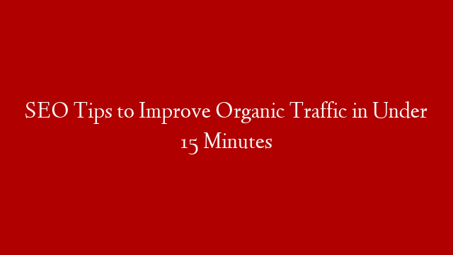 SEO Tips to Improve Organic Traffic in Under 15 Minutes post thumbnail image