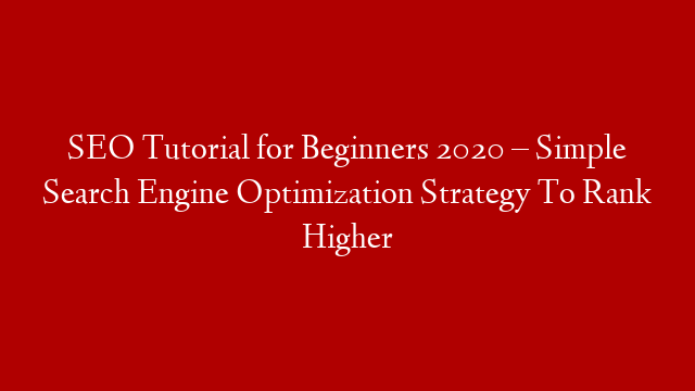 SEO Tutorial for Beginners 2020 – Simple Search Engine Optimization Strategy To Rank Higher