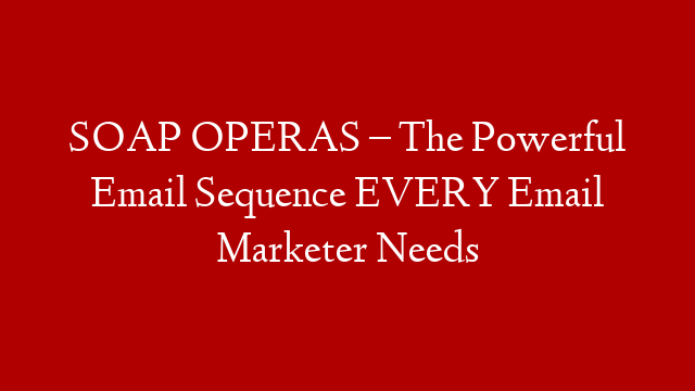 SOAP OPERAS – The Powerful Email Sequence EVERY Email Marketer Needs