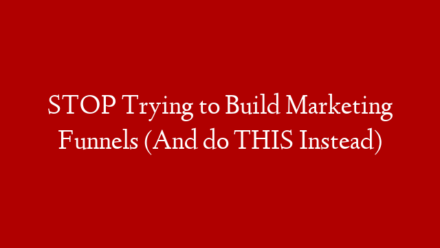 STOP Trying to Build Marketing Funnels (And do THIS Instead) post thumbnail image