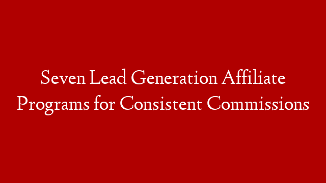 Seven Lead Generation Affiliate Programs for Consistent Commissions
