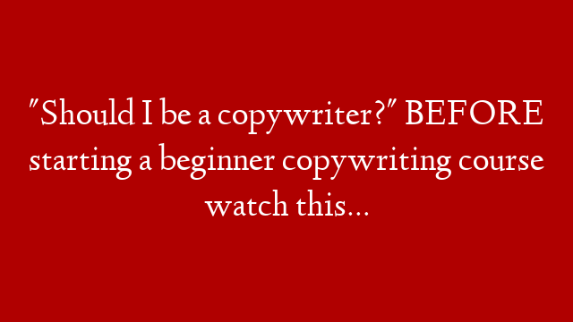 "Should I be a copywriter?" BEFORE starting a beginner copywriting course watch this…