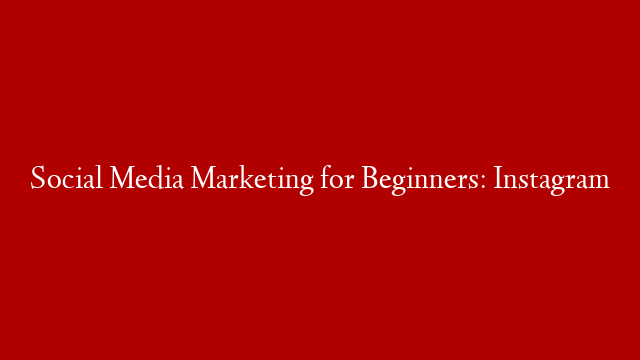 Social Media Marketing for Beginners: Instagram