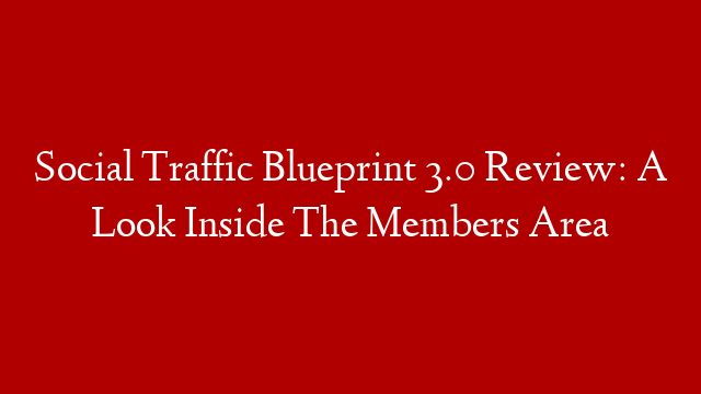 Social Traffic Blueprint 3.0 Review: A Look Inside The Members Area