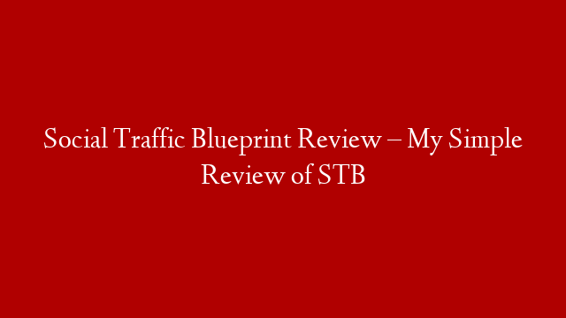 Social Traffic Blueprint Review – My Simple Review of STB