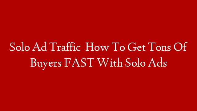 Solo Ad Traffic   How To Get Tons Of Buyers FAST With Solo Ads