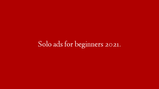 Solo ads for beginners 2021.
