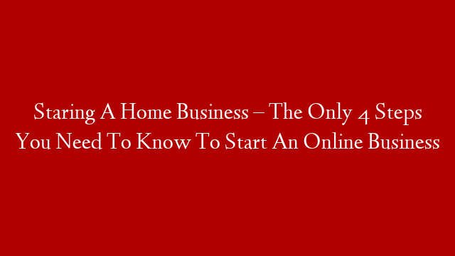 Staring A Home Business – The Only 4 Steps You Need To Know To Start An Online Business post thumbnail image