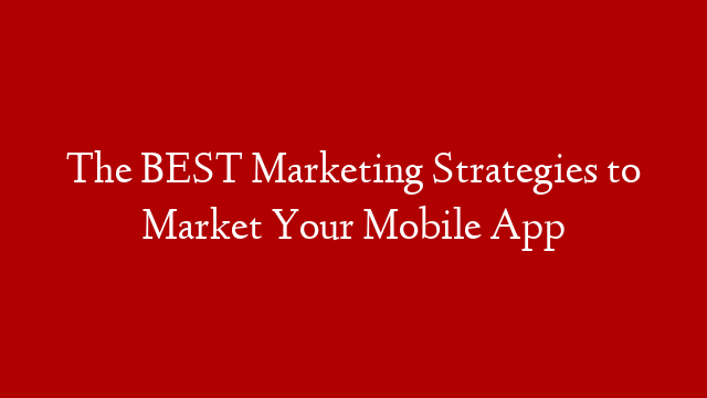 The BEST Marketing Strategies to Market Your Mobile App