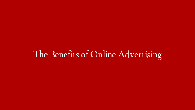 The Benefits of Online Advertising