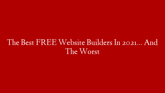 The Best FREE Website Builders In 2021… And The Worst