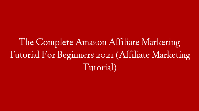 The Complete Amazon Affiliate Marketing Tutorial For Beginners 2021 (Affiliate Marketing Tutorial) post thumbnail image