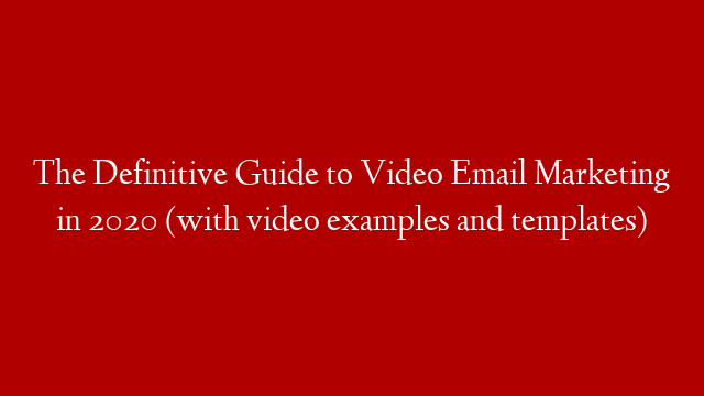 The Definitive Guide to Video Email Marketing in 2020 (with video examples and templates)