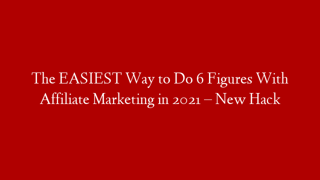The EASIEST Way to Do 6 Figures With Affiliate Marketing in 2021 – New Hack