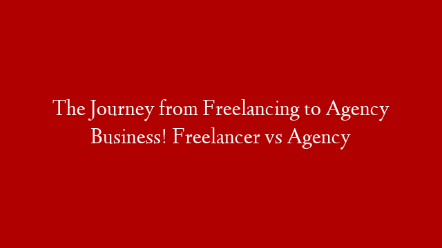 The Journey from Freelancing to Agency Business! Freelancer vs Agency