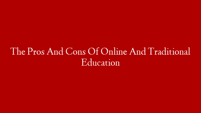 The Pros And Cons Of Online And Traditional Education