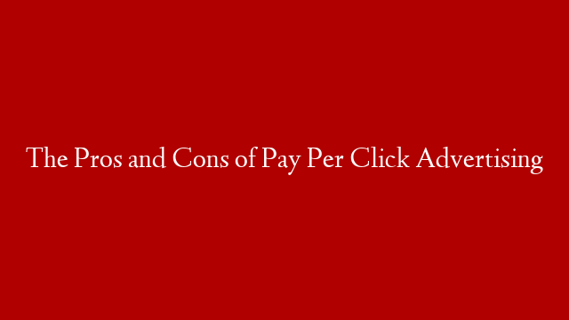 The Pros and Cons of Pay Per Click Advertising