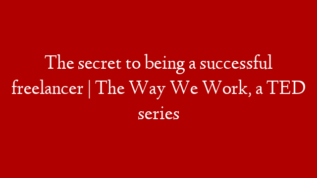 The secret to being a successful freelancer | The Way We Work, a TED series