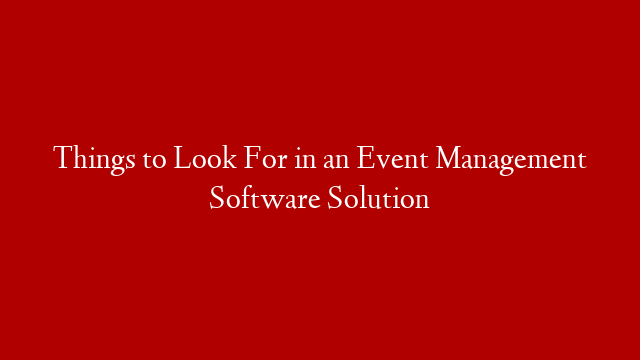 Things to Look For in an Event Management Software Solution