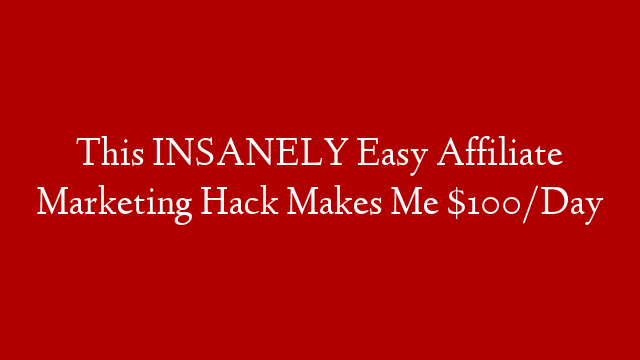 This INSANELY Easy Affiliate Marketing Hack Makes Me $100/Day