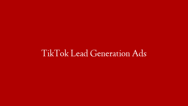 TikTok Lead Generation Ads