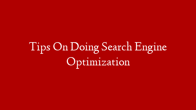 Tips On Doing Search Engine Optimization