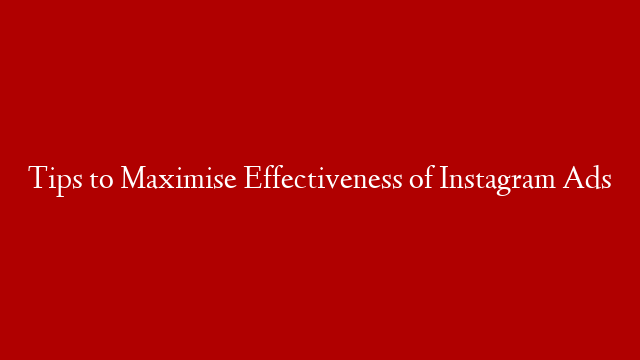 Tips to Maximise Effectiveness of Instagram Ads
