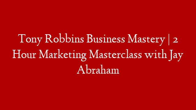 Tony Robbins Business Mastery | 2 Hour Marketing Masterclass with Jay Abraham