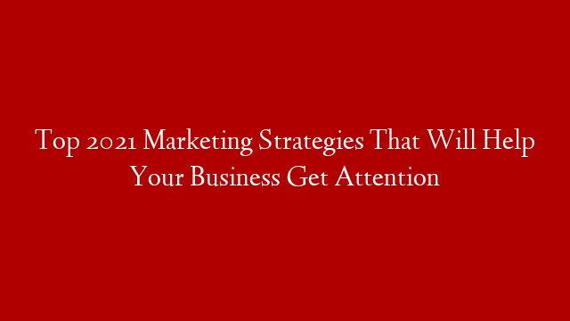 Top 2021 Marketing Strategies That Will Help Your Business Get Attention post thumbnail image