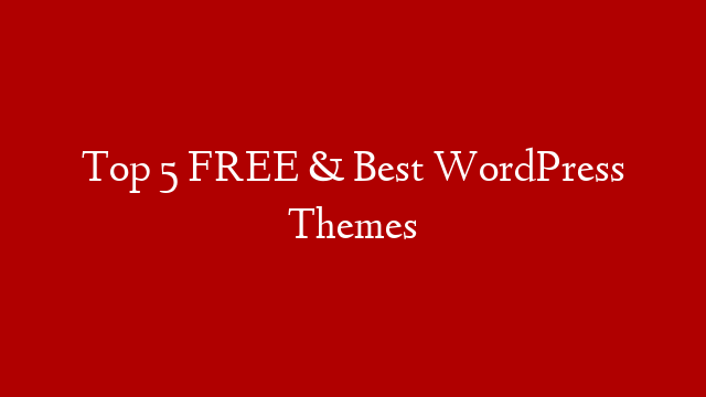 Top 5 FREE & Best WordPress Themes