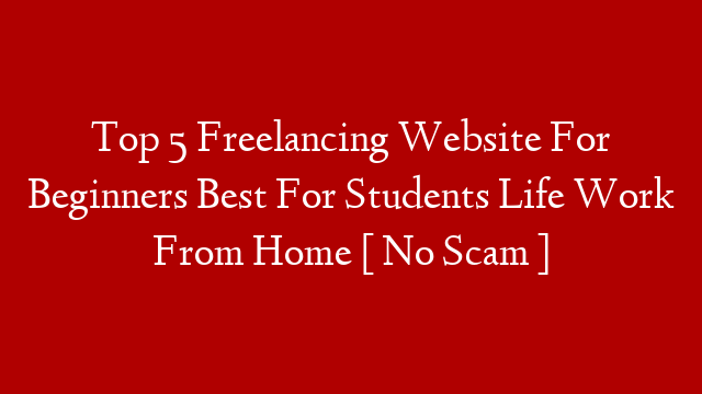 Top 5 Freelancing Website For Beginners Best For Students Life Work From Home  [ No Scam ]