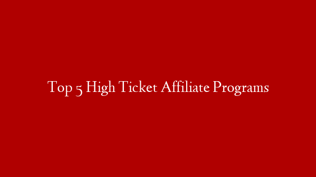 Top 5 High Ticket Affiliate Programs