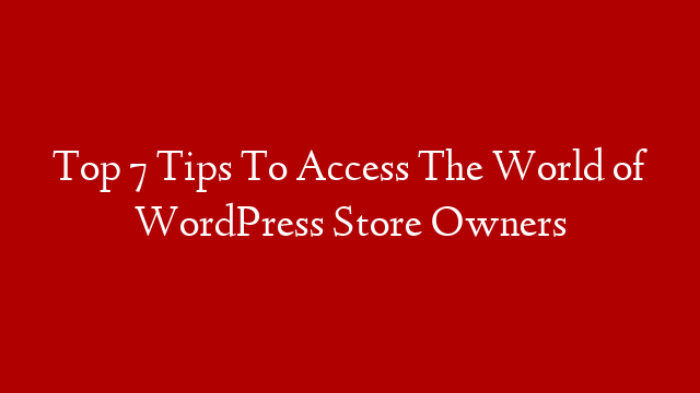 Top 7 Tips To Access The World of WordPress Store Owners post thumbnail image