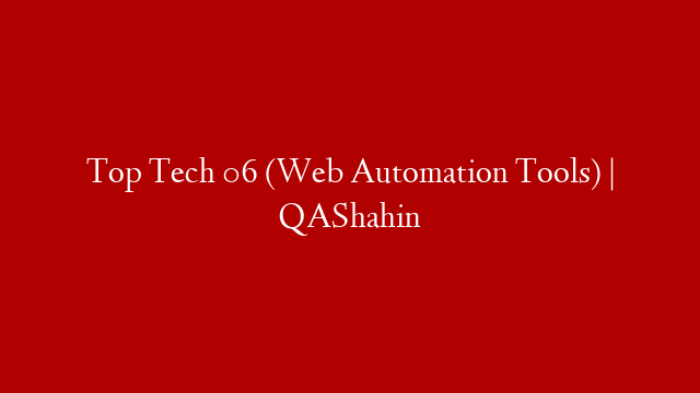 Top Tech 06 (Web Automation Tools) | QAShahin